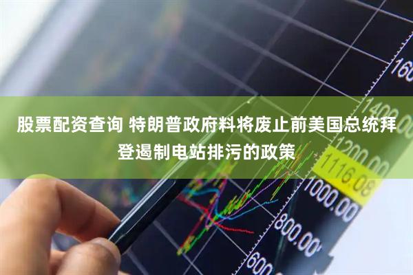 股票配资查询 特朗普政府料将废止前美国总统拜登遏制电站排污的政策