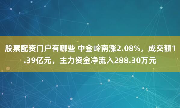 股票配资门户有哪些 中金岭南涨2.08%，成交额1.39亿元，主力资金净流入288.30万元