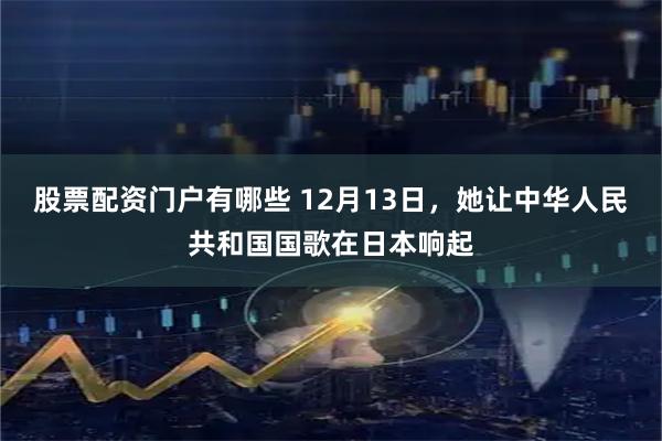 股票配资门户有哪些 12月13日，她让中华人民共和国国歌在日本响起
