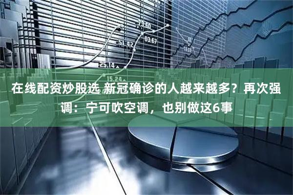 在线配资炒股选 新冠确诊的人越来越多？再次强调：宁可吹空调，也别做这6事